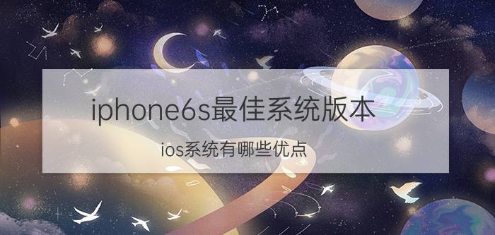 iphone6s最佳系统版本 ios系统有哪些优点？ios系统和安卓系统相比，哪个好？